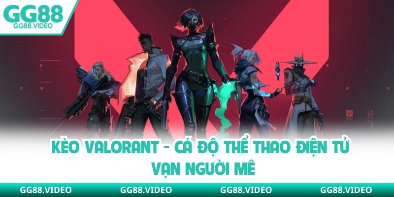 Kèo Valorant - Cá Độ Thể Thao Điện Tử Vạn Người Mê
